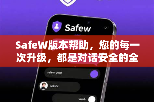 SafeW版本帮助，您的每一次升级，都是对话安全的全新守护