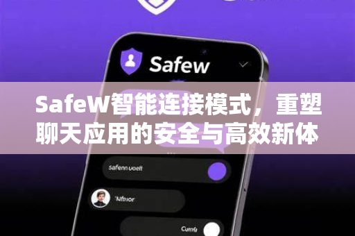 SafeW智能连接模式，重塑聊天应用的安全与高效新体验