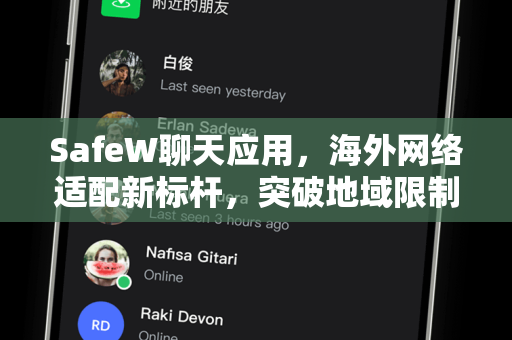 SafeW聊天应用，海外网络适配新标杆，突破地域限制的智能通讯工具
