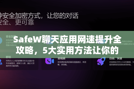 SafeW聊天应用网速提升全攻略，5大实用方法让你的沟通更流畅
