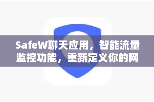 SafeW聊天应用，智能流量监控功能，重新定义你的网络安全防线