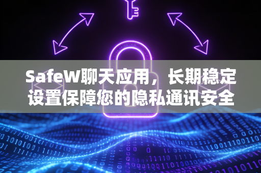 SafeW聊天应用，长期稳定设置保障您的隐私通讯安全