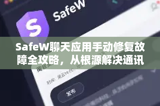 SafeW聊天应用手动修复故障全攻略，从根源解决通讯难题