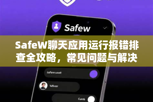 SafeW聊天应用运行报错排查全攻略，常见问题与解决方案