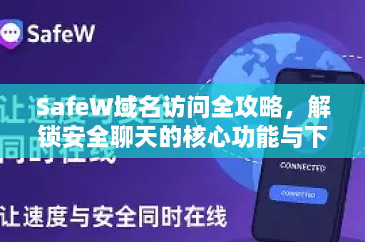 SafeW域名访问全攻略，解锁安全聊天的核心功能与下载指南