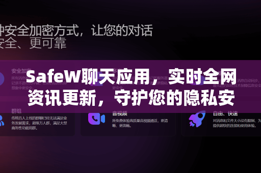 SafeW聊天应用，实时全网资讯更新，守护您的隐私安全