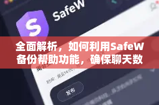 全面解析，如何利用SafeW备份帮助功能，确保聊天数据万无一失