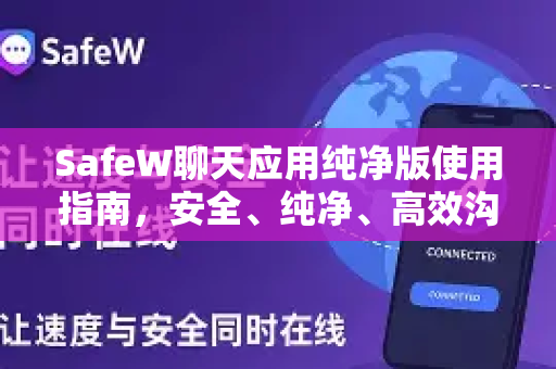 SafeW聊天应用纯净版使用指南，安全、纯净、高效沟通新体验