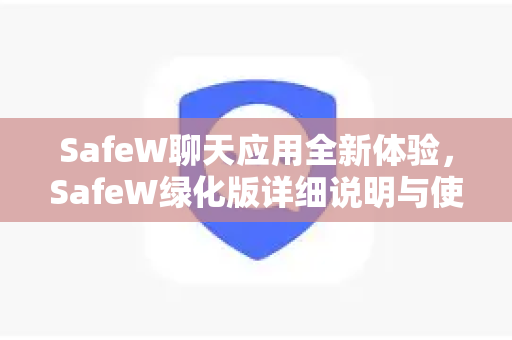 SafeW聊天应用全新体验，SafeW绿化版详细说明与使用指南