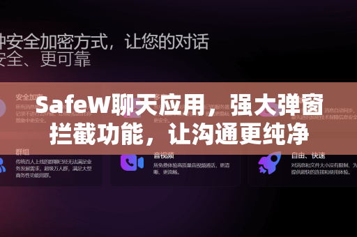 SafeW聊天应用，强大弹窗拦截功能，让沟通更纯净