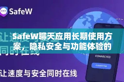 SafeW聊天应用长期使用方案，隐私安全与功能体验的终极指南