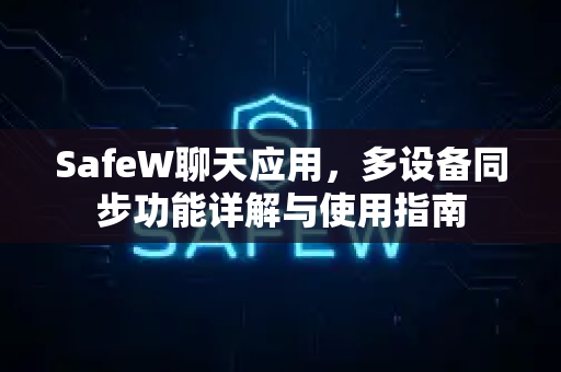 SafeW聊天应用，多设备同步功能详解与使用指南