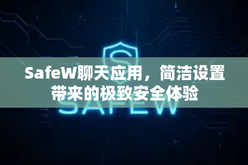 SafeW聊天应用，简洁设置带来的极致安全体验