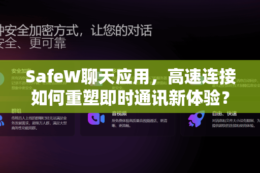 SafeW聊天应用，高速连接如何重塑即时通讯新体验？