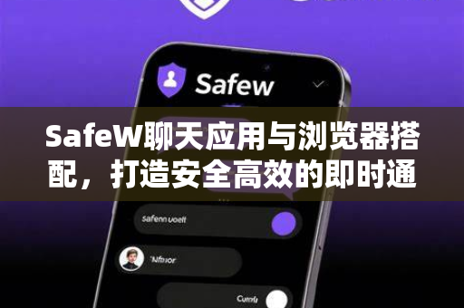SafeW聊天应用与浏览器搭配，打造安全高效的即时通讯新生态