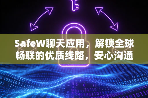 SafeW聊天应用，解锁全球畅联的优质线路，安心沟通新体验