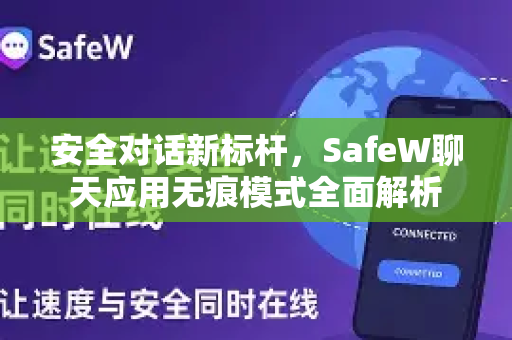 安全对话新标杆，SafeW聊天应用无痕模式全面解析