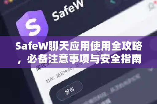 SafeW聊天应用使用全攻略，必备注意事项与安全指南