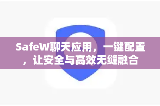 SafeW聊天应用，一键配置，让安全与高效无缝融合