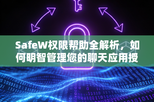 SafeW权限帮助全解析，如何明智管理您的聊天应用授权？