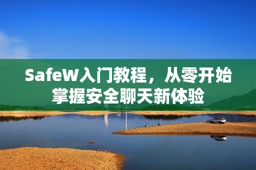 SafeW入门教程，从零开始掌握安全聊天新体验