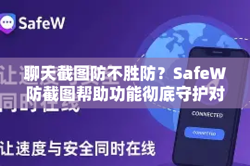 聊天截图防不胜防？SafeW防截图帮助功能彻底守护对话隐私