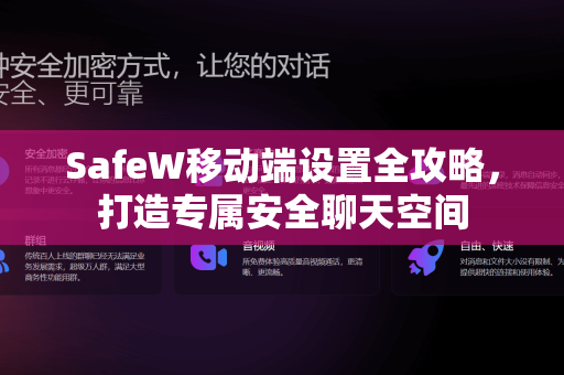 SafeW移动端设置全攻略，打造专属安全聊天空间