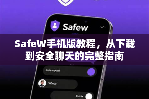SafeW手机版教程，从下载到安全聊天的完整指南