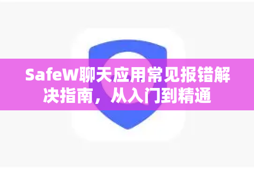 SafeW聊天应用常见报错解决指南，从入门到精通
