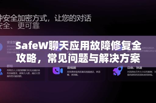 SafeW聊天应用故障修复全攻略，常见问题与解决方案
