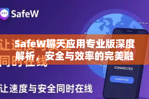 SafeW聊天应用专业版深度解析，安全与效率的完美融合