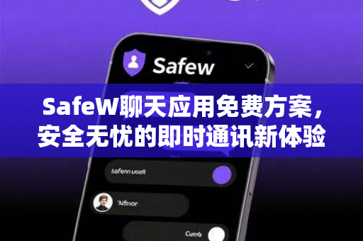 SafeW聊天应用免费方案，安全无忧的即时通讯新体验