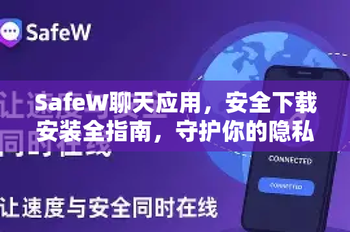 SafeW聊天应用，安全下载安装全指南，守护你的隐私对话
