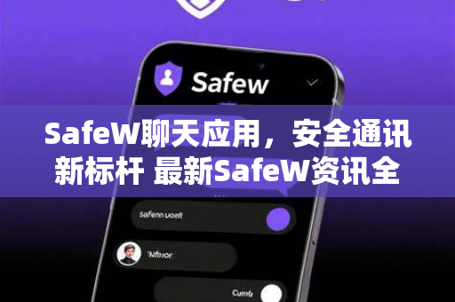 SafeW聊天应用，安全通讯新标杆 最新SafeW资讯全面解读