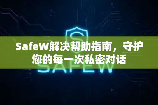 SafeW解决帮助指南，守护您的每一次私密对话