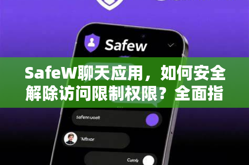 SafeW聊天应用，如何安全解除访问限制权限？全面指南与常见问题解答