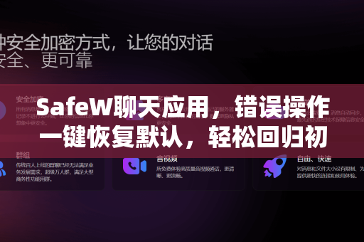 SafeW聊天应用，错误操作一键恢复默认，轻松回归初始体验
