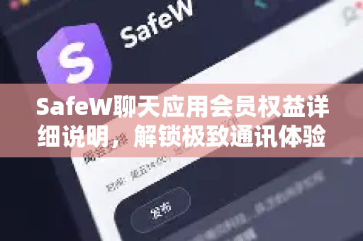 SafeW聊天应用会员权益详细说明，解锁极致通讯体验