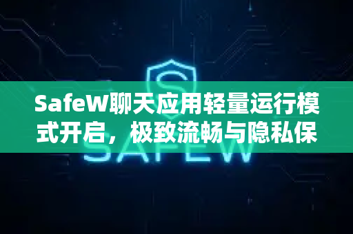 SafeW聊天应用轻量运行模式开启，极致流畅与隐私保护的完美结合