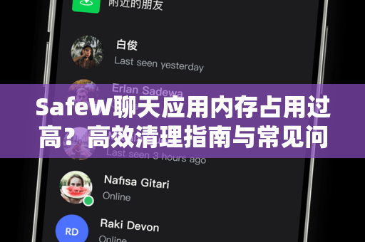 SafeW聊天应用内存占用过高？高效清理指南与常见问题解答