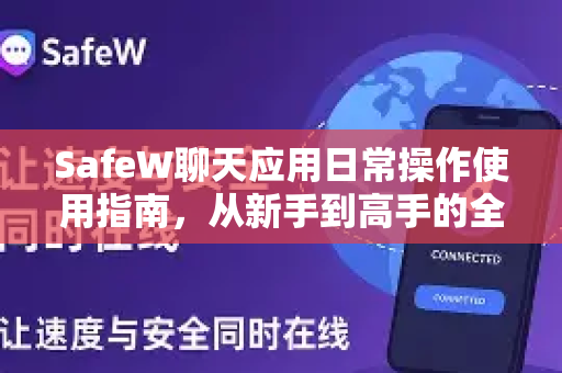 SafeW聊天应用日常操作使用指南，从新手到高手的全面教程