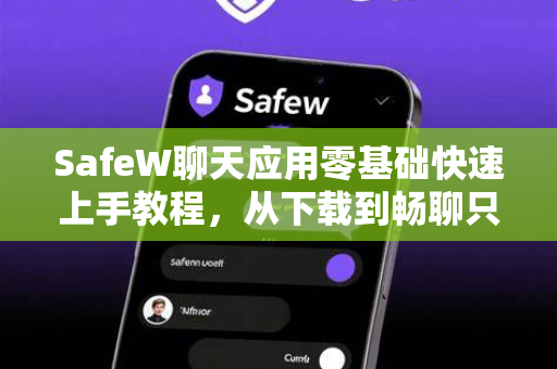 SafeW聊天应用零基础快速上手教程，从下载到畅聊只需三步