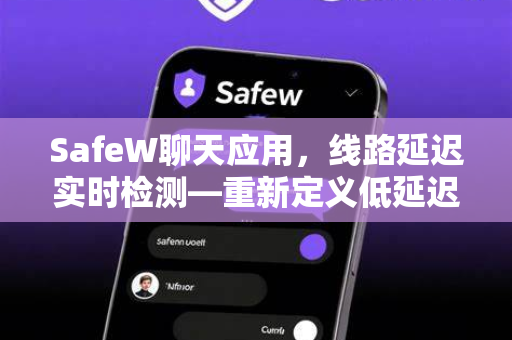 SafeW聊天应用，线路延迟实时检测—重新定义低延迟通信体验