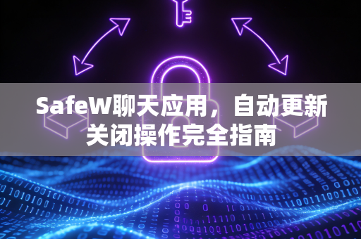 SafeW聊天应用，自动更新关闭操作完全指南
