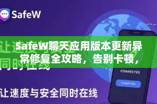 SafeW聊天应用版本更新异常修复全攻略，告别卡顿，畅享稳定通信