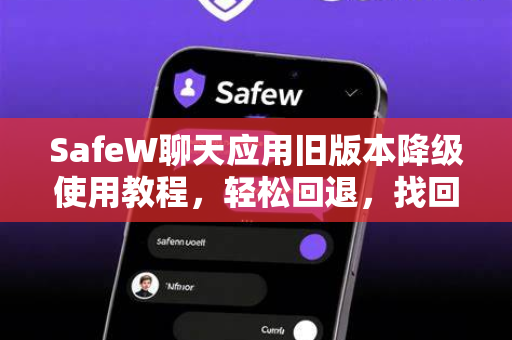 SafeW聊天应用旧版本降级使用教程，轻松回退，找回熟悉体验