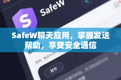 SafeW聊天应用，掌握发送帮助，享受安全通信