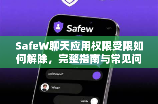 SafeW聊天应用权限受限如何解除，完整指南与常见问题解答