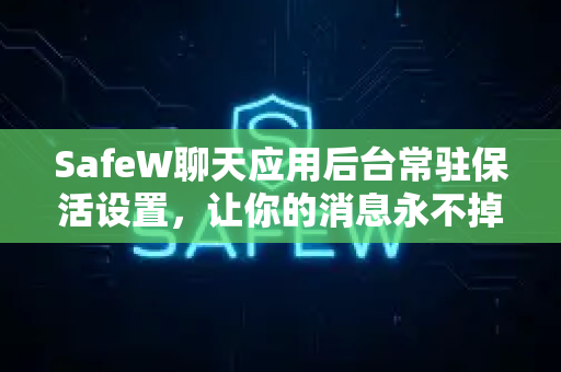 SafeW聊天应用后台常驻保活设置，让你的消息永不掉线