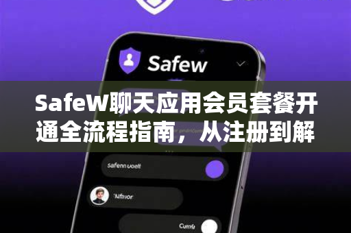 SafeW聊天应用会员套餐开通全流程指南，从注册到解锁高级功能